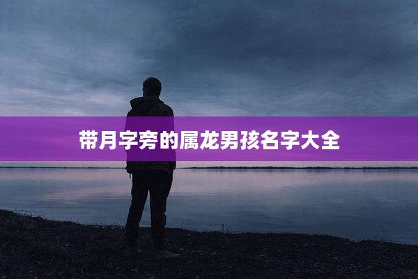 带月字旁的属龙男孩名字大全