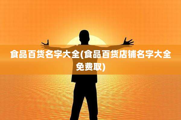 食品百货名字大全(食品百货店铺名字大全免费取)
