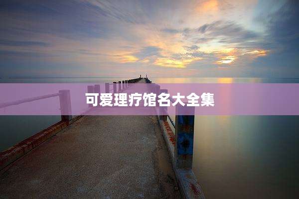 可爱理疗馆名大全集