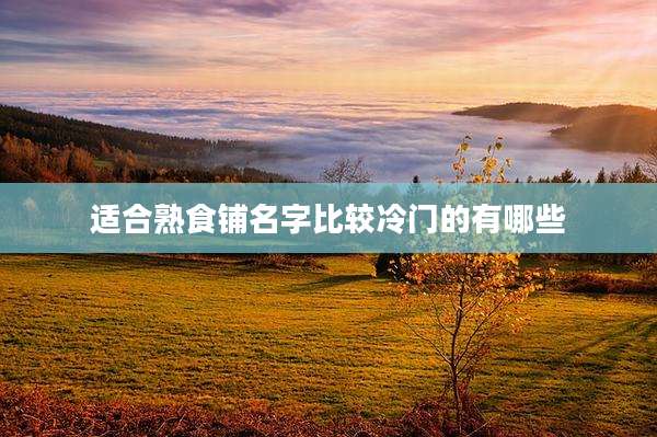 适合熟食铺名字比较冷门的有哪些