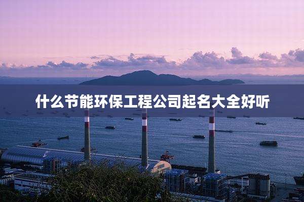 什么节能环保工程公司起名大全好听