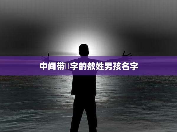 中间带彧字的敖姓男孩名字