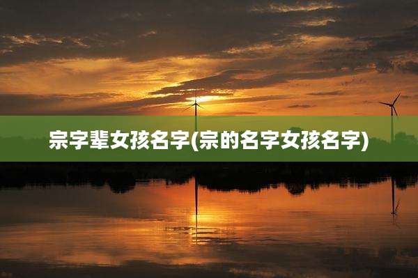 宗字辈女孩名字(宗的名字女孩名字)