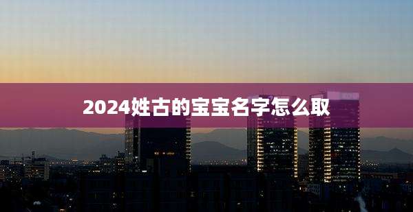 2024姓古的宝宝名字怎么取