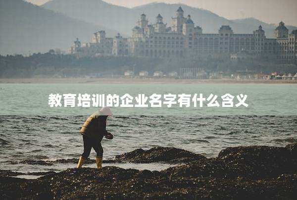 教育培训的企业名字有什么含义