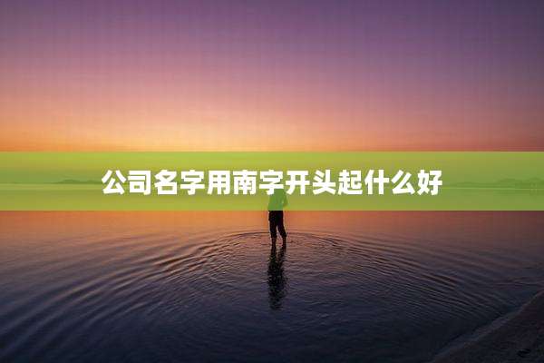 公司名字用南字开头起什么好