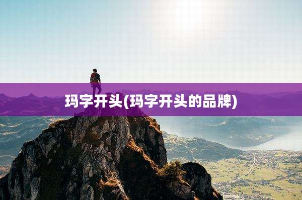 玛字开头(玛字开头的品牌)