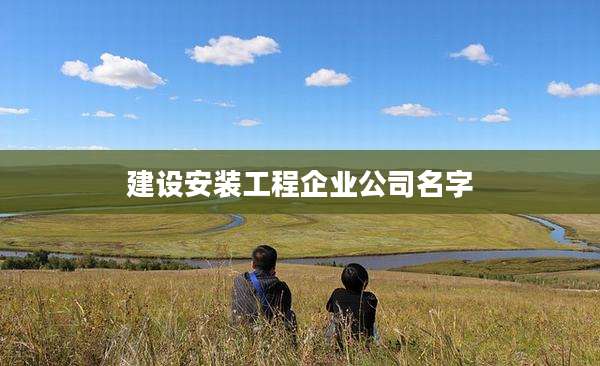 建设安装工程企业公司名字