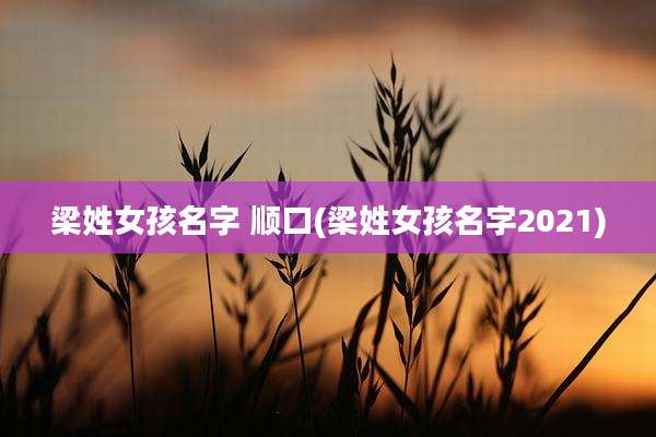 梁姓女孩名字 顺口(梁姓女孩名字2021)