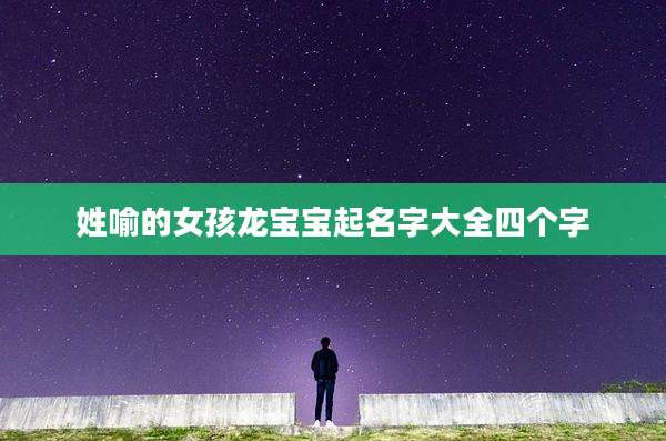 姓喻的女孩龙宝宝起名字大全四个字