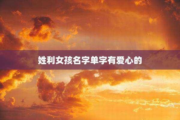 姓利女孩名字单字有爱心的