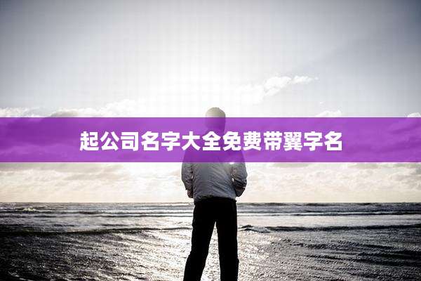 起公司名字大全免费带翼字名