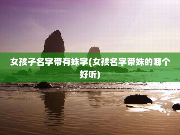 女孩子名字带有姝字(女孩名字带姝的哪个好听)