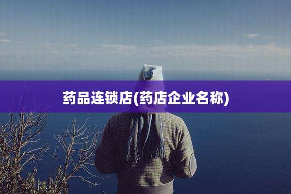 药品连锁店(药店企业名称)
