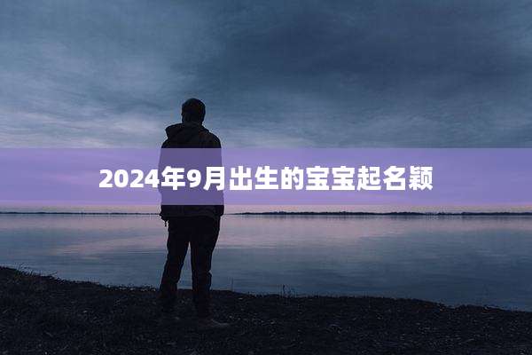2024年9月出生的宝宝起名颖