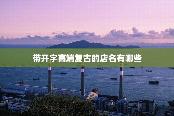 带开字高端复古的店名有哪些