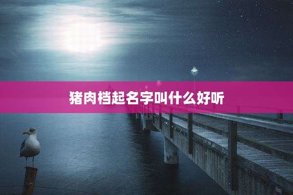 猪肉档起名字叫什么好听