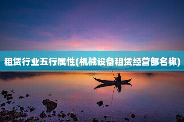 租赁行业五行属性(机械设备租赁经营部名称)