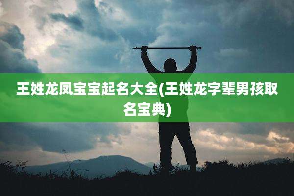 王姓龙凤宝宝起名大全(王姓龙字辈男孩取名宝典)