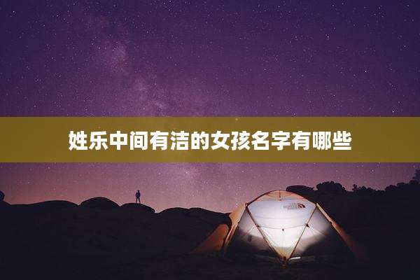 姓乐中间有洁的女孩名字有哪些