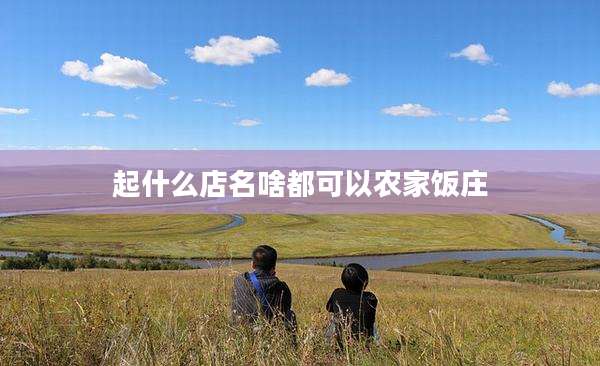 起什么店名啥都可以农家饭庄