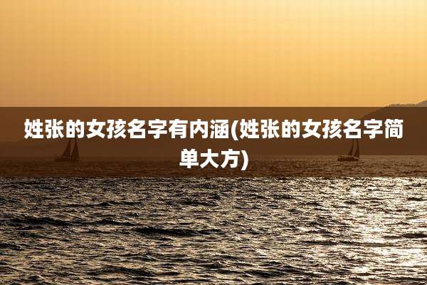 姓张的女孩名字有内涵(姓张的女孩名字简单大方)