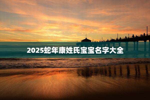 2025蛇年康姓氏宝宝名字大全