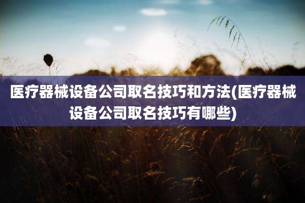 医疗器械设备公司取名技巧和方法(医疗器械设备公司取名技巧有哪些)