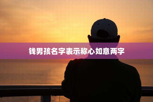 钱男孩名字表示称心如意两字