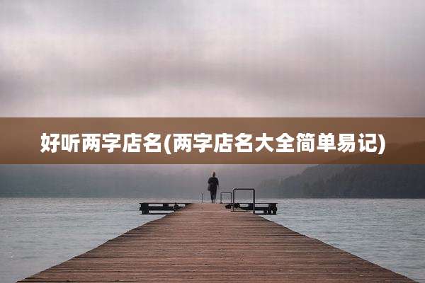 好听两字店名(两字店名大全简单易记)