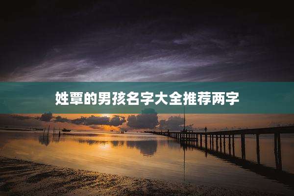 姓覃的男孩名字大全推荐两字