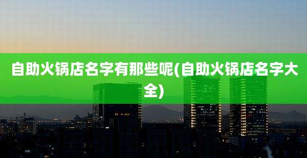 自助火锅店名字有那些呢(自助火锅店名字大全)