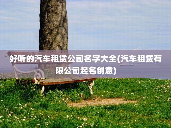 好听的汽车租赁公司名字大全(汽车租赁有限公司起名创意)