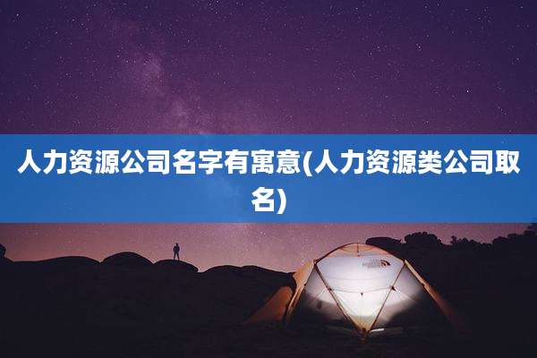 人力资源公司名字有寓意(人力资源类公司取名)
