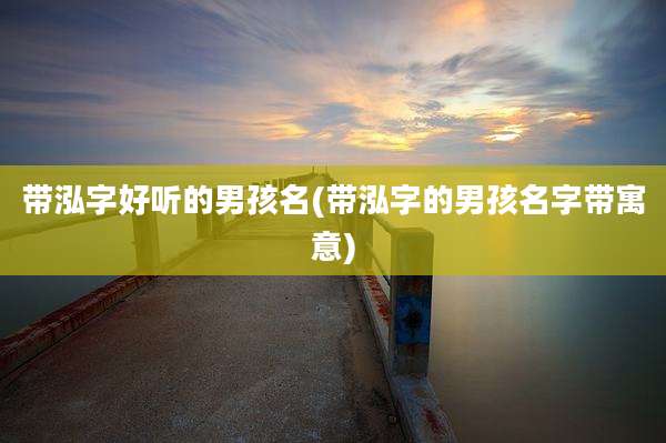 带泓字好听的男孩名(带泓字的男孩名字带寓意)
