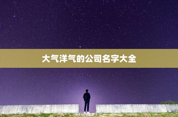 大气洋气的公司名字大全
