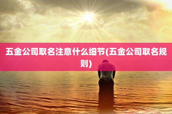 五金公司取名注意什么细节(五金公司取名规则)