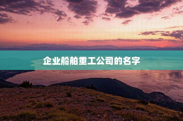 企业船舶重工公司的名字