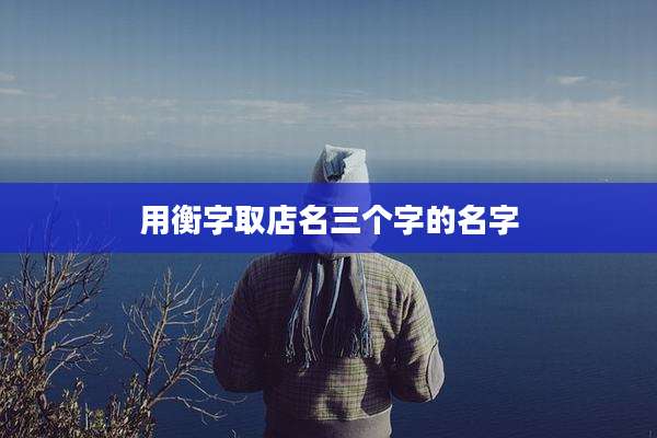 用衡字取店名三个字的名字