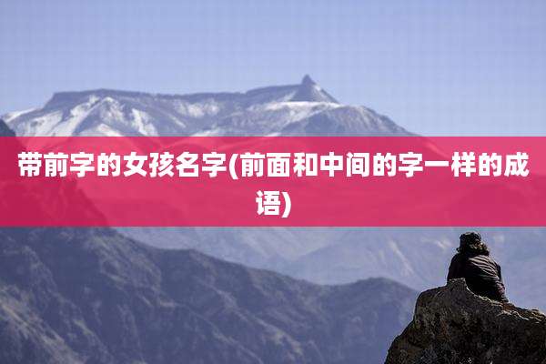 带前字的女孩名字(前面和中间的字一样的成语)