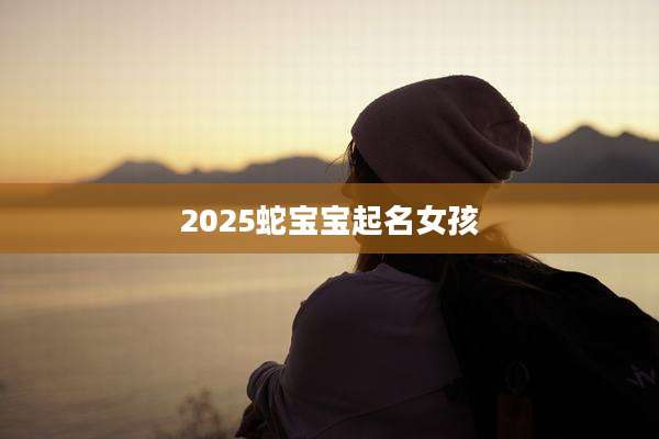 2025蛇宝宝起名女孩