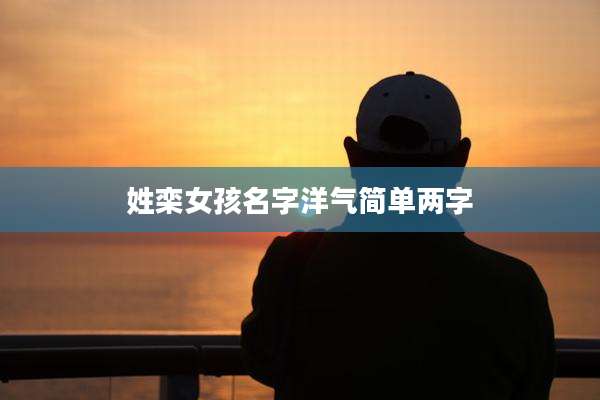 姓栾女孩名字洋气简单两字