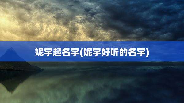 妮字起名字(妮字好听的名字)