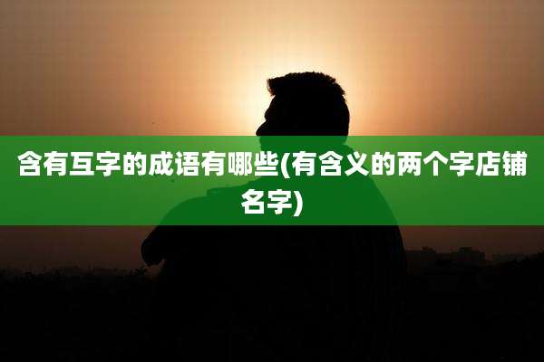 含有互字的成语有哪些(有含义的两个字店铺名字)