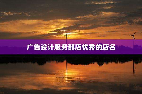 广告设计服务部店优秀的店名