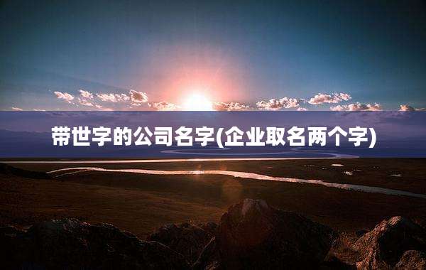 带世字的公司名字(企业取名两个字)