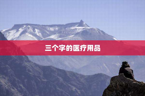 三个字的医疗用品