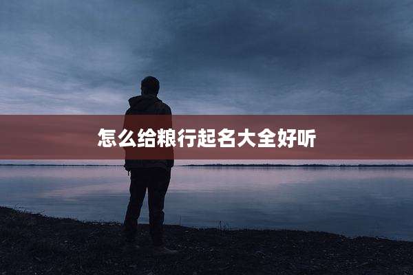 怎么给粮行起名大全好听