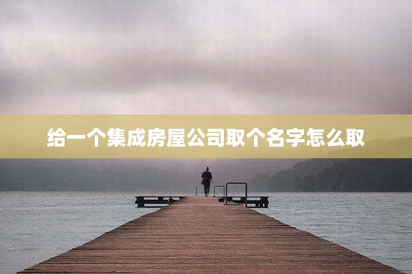 给一个集成房屋公司取个名字怎么取