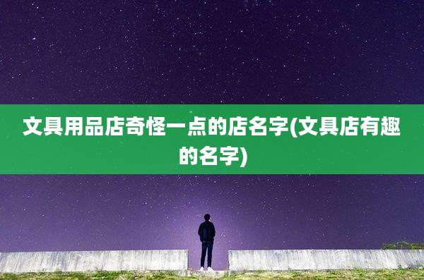 文具用品店奇怪一点的店名字(文具店有趣的名字)